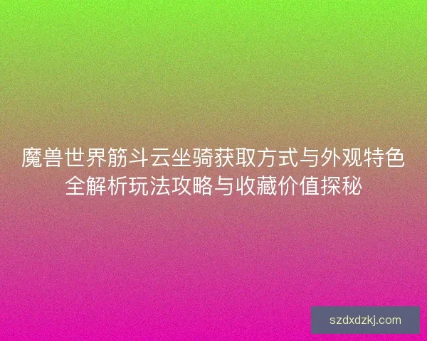 魔兽世界筋斗云坐骑获取方式与外观特色全解析玩法攻略与收藏价值探秘