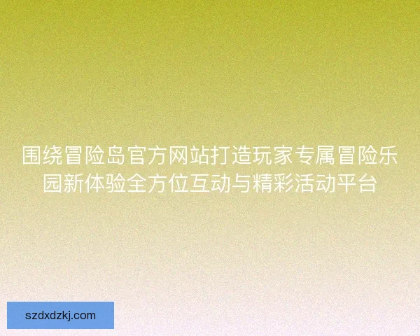 围绕冒险岛官方网站打造玩家专属冒险乐园新体验全方位互动与精彩活动平台