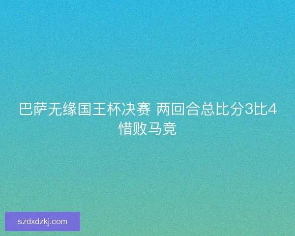 巴萨无缘国王杯决赛 两回合总比分3比4惜败马竞